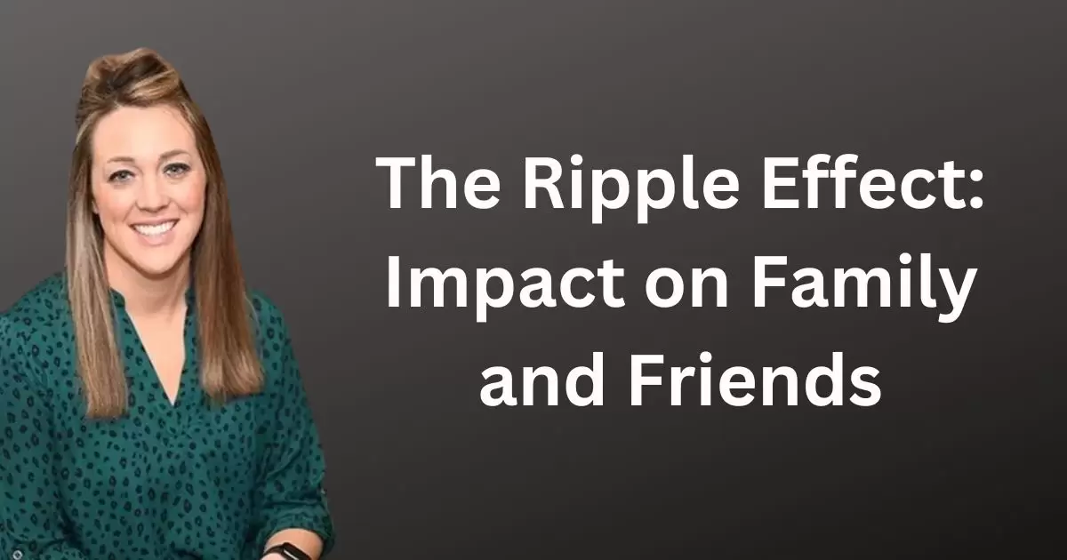 The Ripple Effect: Impact on Family and Friends