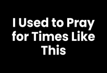 i used to pray for times like this
